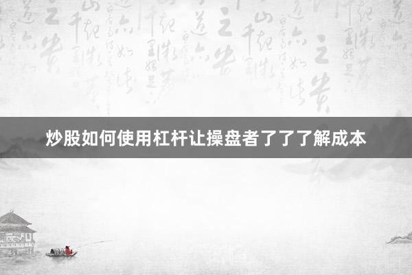 炒股如何使用杠杆让操盘者了了了解成本