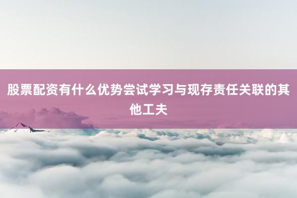 股票配资有什么优势尝试学习与现存责任关联的其他工夫