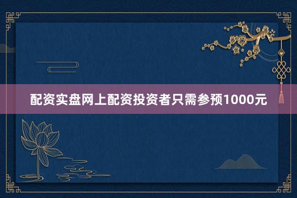 配资实盘网上配资投资者只需参预1000元