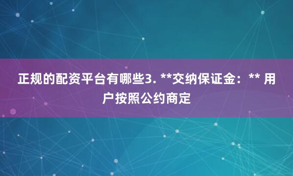 正规的配资平台有哪些3. **交纳保证金：** 用户按照公约商定