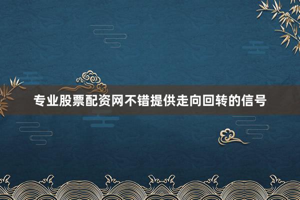 专业股票配资网不错提供走向回转的信号