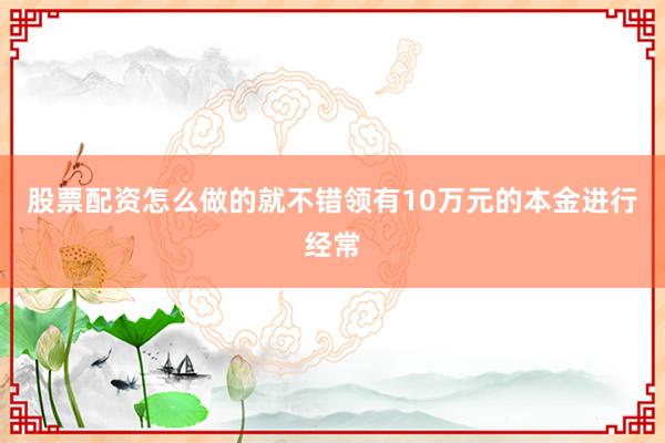 股票配资怎么做的就不错领有10万元的本金进行经常