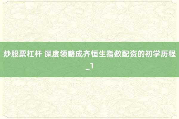 炒股票杠杆 深度领略成齐恒生指数配资的初学历程_1