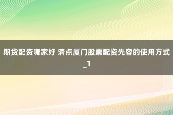 期货配资哪家好 清点厦门股票配资先容的使用方式_1
