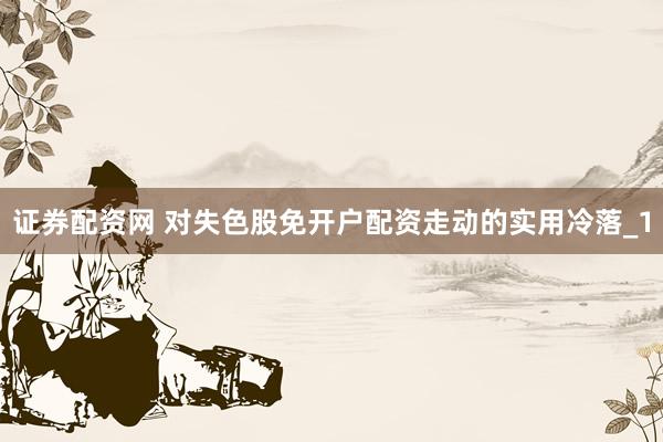 证券配资网 对失色股免开户配资走动的实用冷落_1