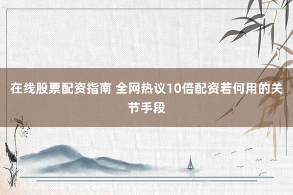 在线股票配资指南 全网热议10倍配资若何用的关节手段