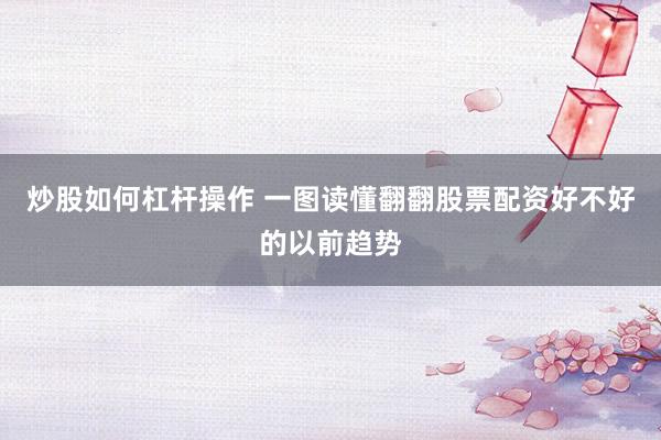 炒股如何杠杆操作 一图读懂翻翻股票配资好不好的以前趋势
