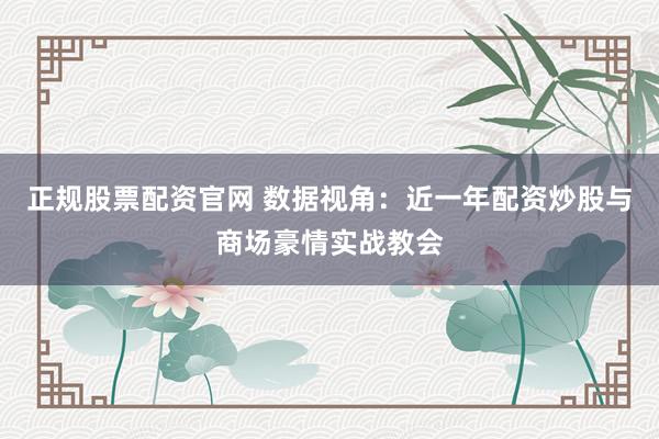 正规股票配资官网 数据视角：近一年配资炒股与商场豪情实战教会