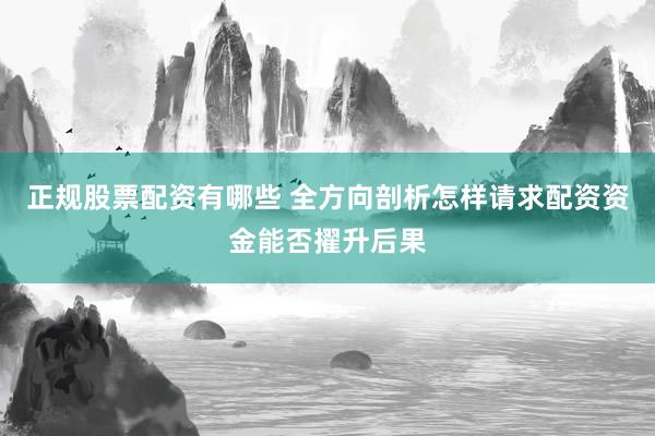 正规股票配资有哪些 全方向剖析怎样请求配资资金能否擢升后果